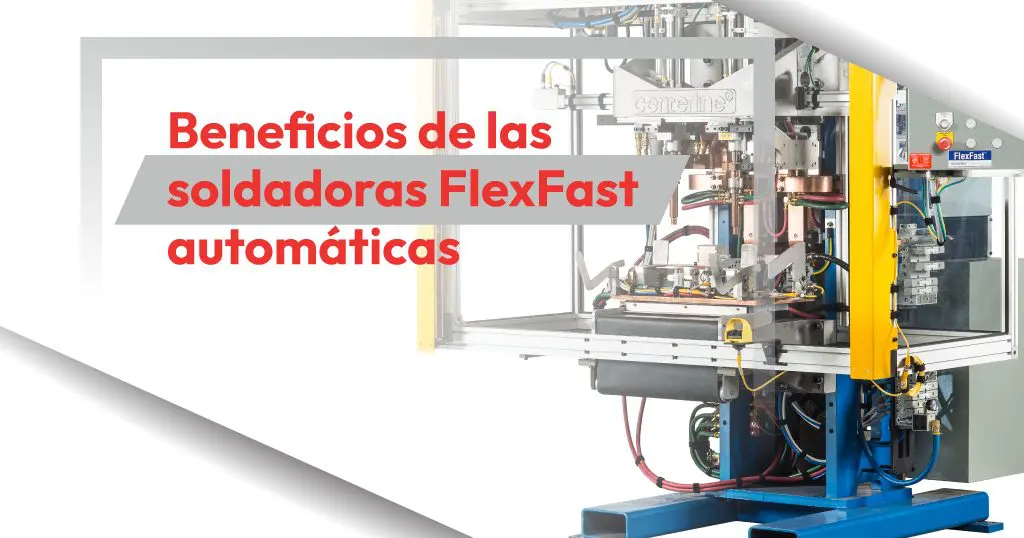 Beneficios de las soldadoras FlexFast automáticas