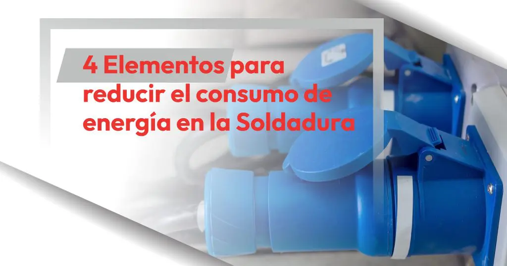 4 Elementos para reducir el consumo de energía en la Soldadura