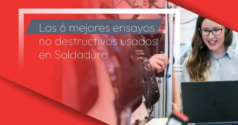 Los 6 mejores ensayos no destructivos usados en Soldadura