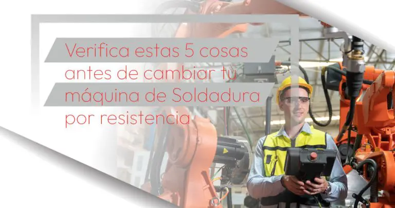 Verifica estas 5 cosas antes de cambiar tu máquina de Soldadura por resistencia