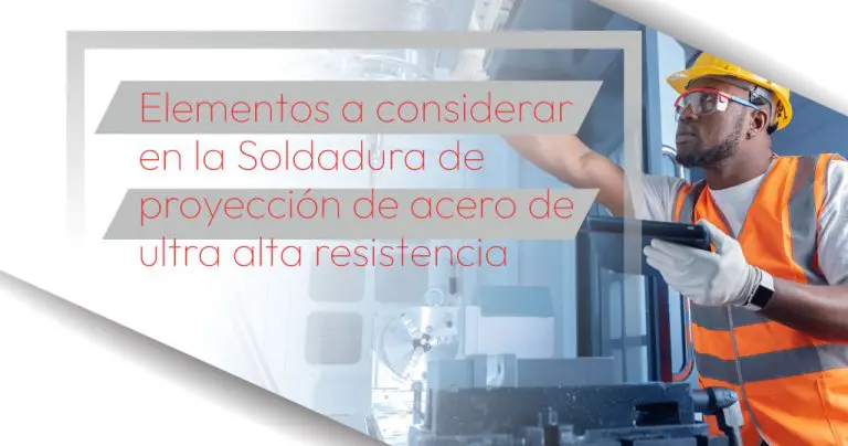 Elementos a considerar en la Soldadura de proyección de acero de ultra alta resistencia