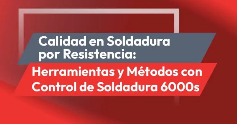 Calidad en Soldadura por Resistencia: Herramientas y Métodos con Control de Soldadura 6000s
