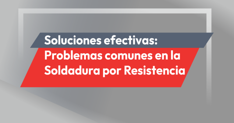 Soluciones efectivas para problemas comunes en la Soldadura por Resistencia