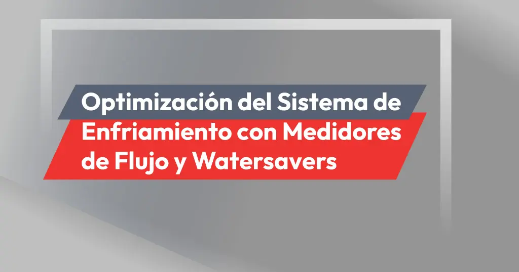 Optimización del Sistema de Enfriamiento con Medidores de Flujo y Watersavers