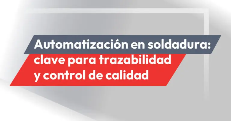 Automatización en la Soldadura: Clave para trazabilidad y control de calidad