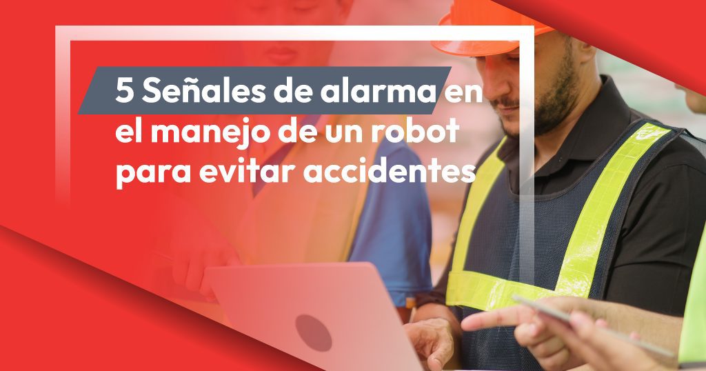 5 Señales de alarma en el manejo de un robot para evitar accidentes