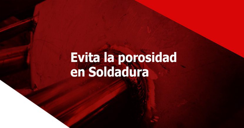 ¿Cómo evitar la porosidad en Soldadura? 5 claves para lograrlo